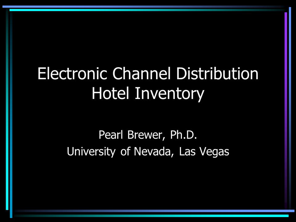 Electronic Channel Distribution Hotel Inventory Pearl Brewer, Ph.D. University of Nevada, Las Vegas