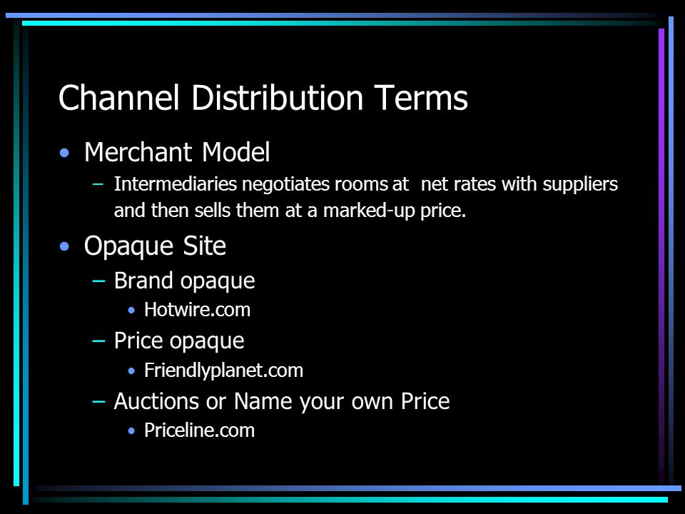 Channel Distribution Terms Merchant Model –Intermediaries negotiates rooms at net rates with suppliers and then sells them at a marked-up price.