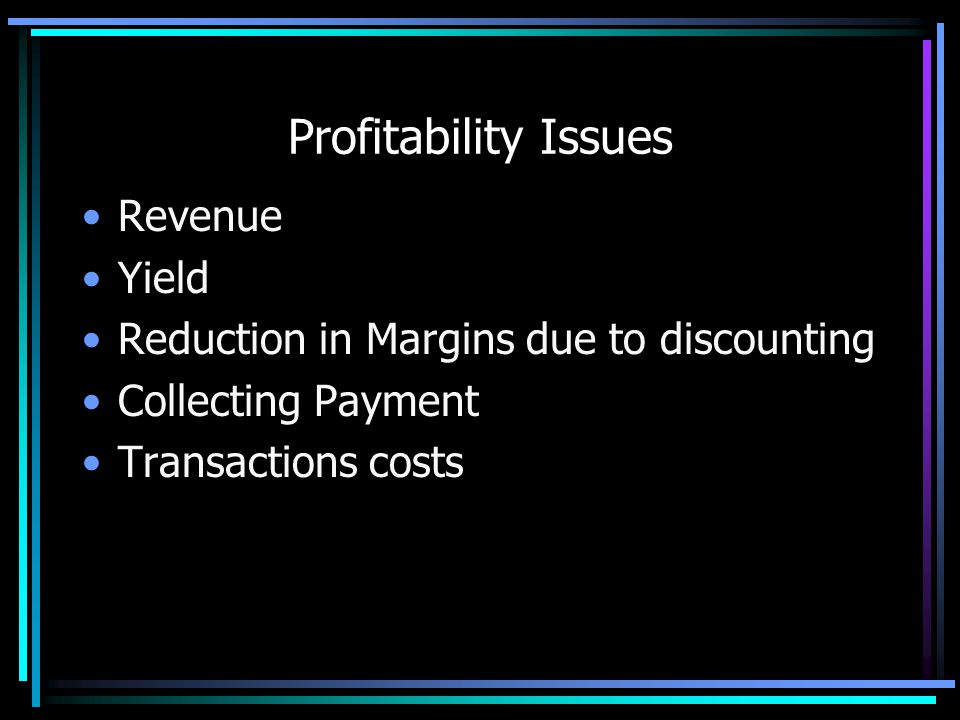 Profitability Issues Revenue Yield Reduction in Margins due to discounting Collecting Payment Transactions costs