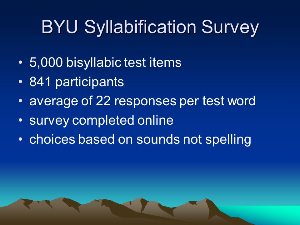 BYU Syllabification Survey 5,000 bisyllabic test items 841 participants average of 22 responses per test word survey completed online choices based on sounds not spelling