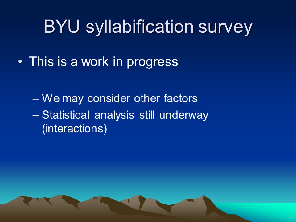 BYU syllabification survey This is a work in progress –We may consider other factors –Statistical analysis still underway (interactions)