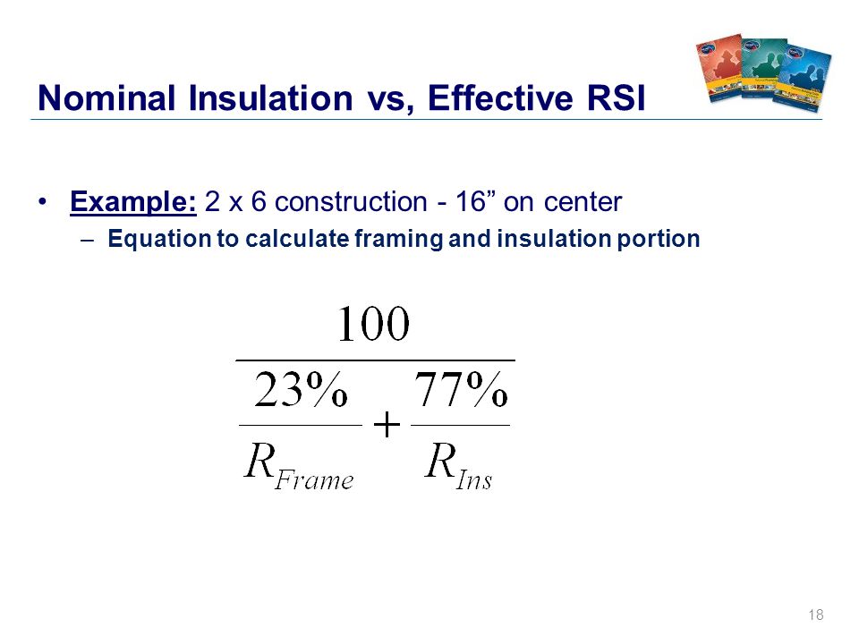 18 Example: 2 x 6 construction - 16 on center –Equation to calculate framing and insulation portion Nominal Insulation vs, Effective RSI