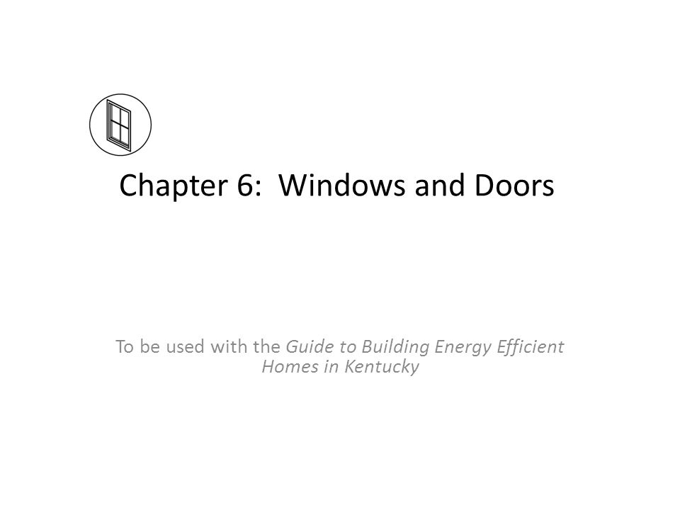 Chapter 6: Windows and Doors To be used with the Guide to Building Energy Efficient Homes in Kentucky
