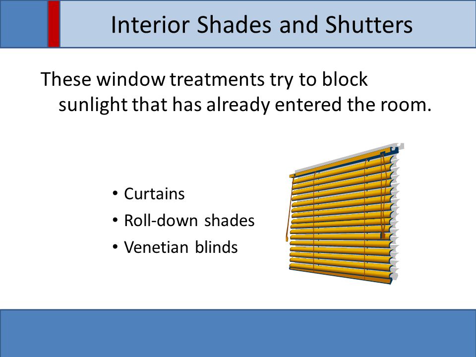 Interior Shades and Shutters These window treatments try to block sunlight that has already entered the room.