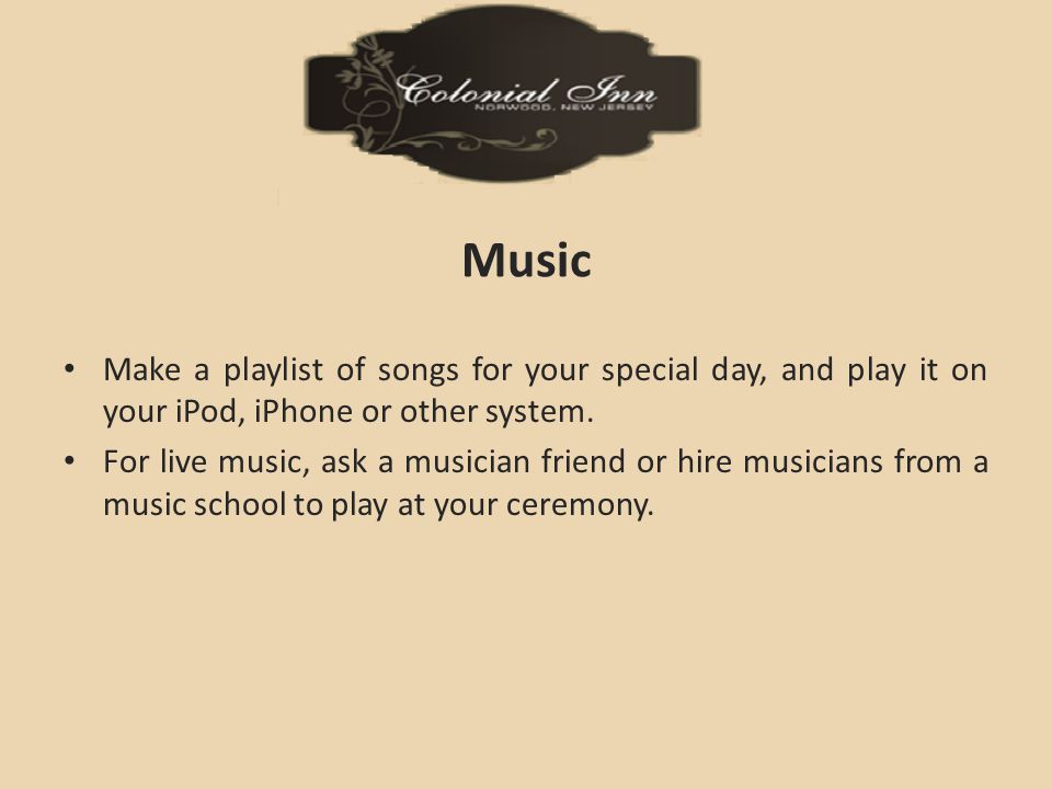 Music Make a playlist of songs for your special day, and play it on your iPod, iPhone or other system.