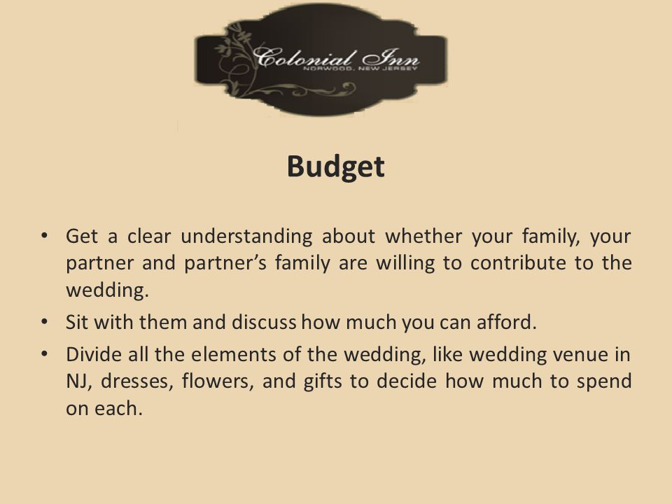 Budget Get a clear understanding about whether your family, your partner and partner’s family are willing to contribute to the wedding.