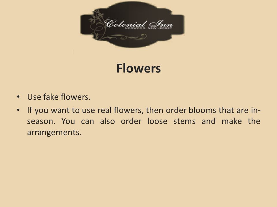 Flowers Use fake flowers. If you want to use real flowers, then order blooms that are in- season.