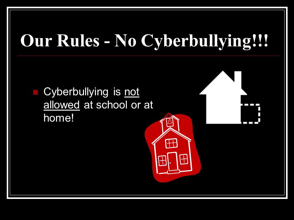 Our Rules - No Cyberbullying!!! Cyberbullying is not allowed at school or at home!