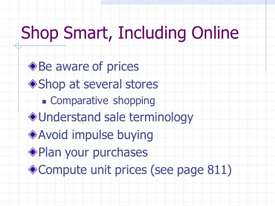 Shop Smart, Including Online Be aware of prices Shop at several stores Comparative shopping Understand sale terminology Avoid impulse buying Plan your purchases Compute unit prices (see page 811)