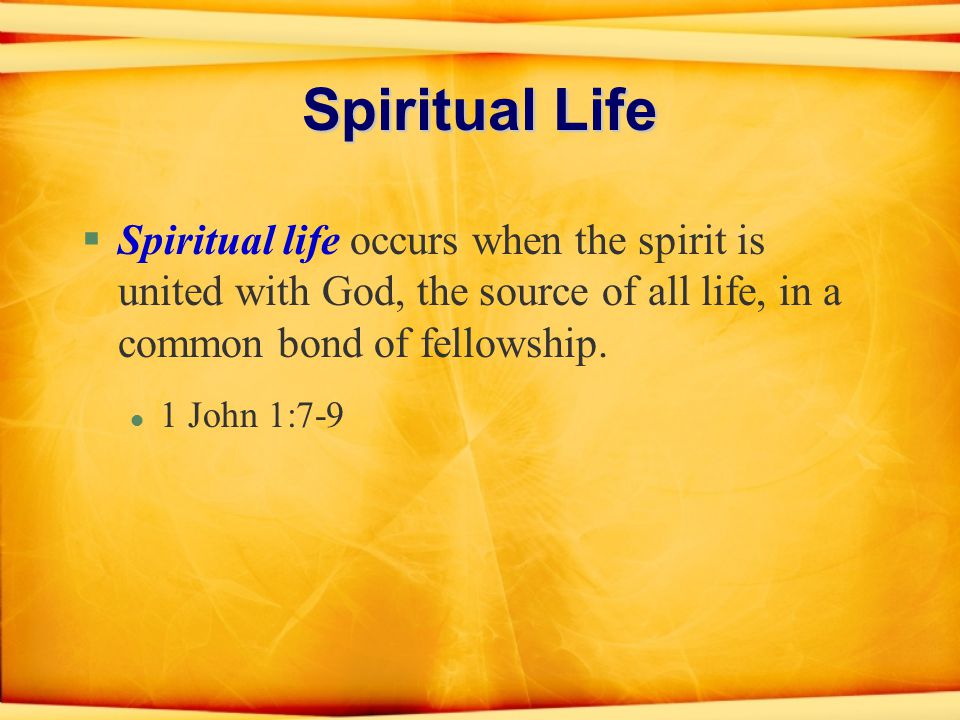 Spiritual Life §Spiritual life occurs when the spirit is united with God, the source of all life, in a common bond of fellowship.