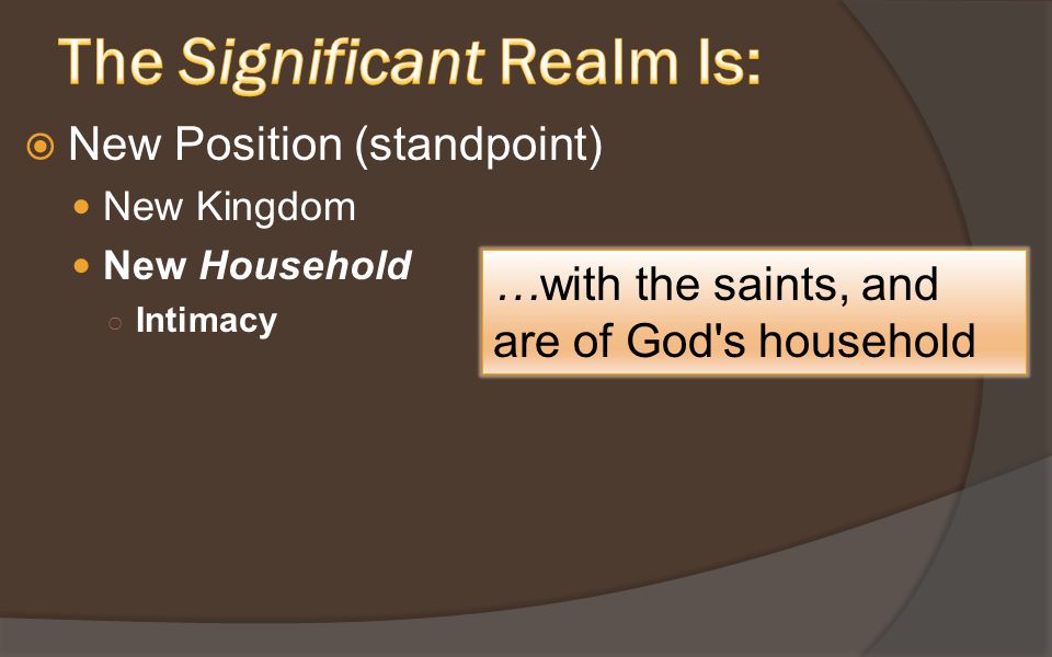  New Position (standpoint) New Kingdom New Household ○ Intimacy …with the saints, and are of God s household
