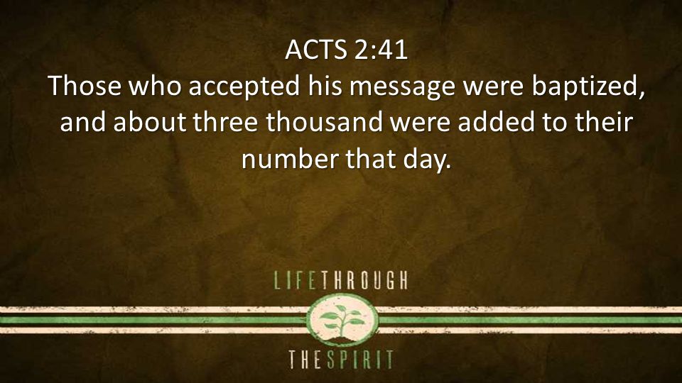 ACTS 2:41 Those who accepted his message were baptized, and about three thousand were added to their number that day.