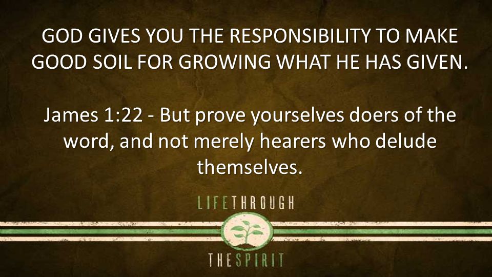 GOD GIVES YOU THE RESPONSIBILITY TO MAKE GOOD SOIL FOR GROWING WHAT HE HAS GIVEN.