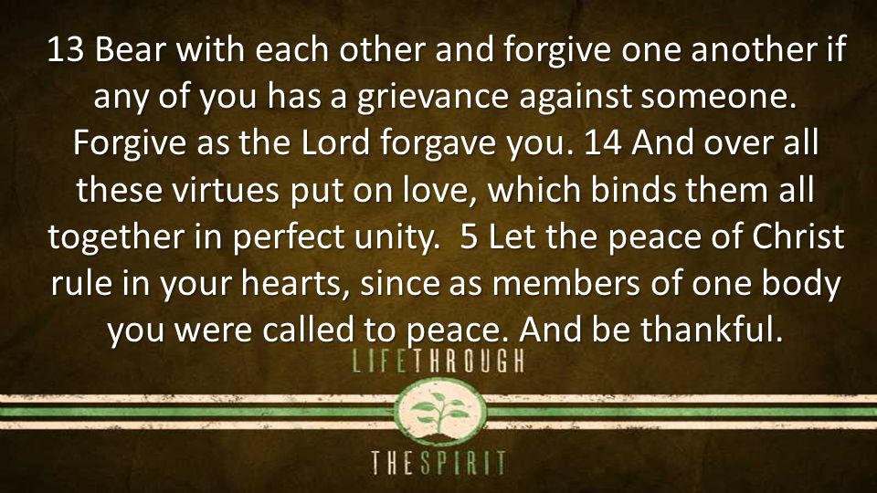 13 Bear with each other and forgive one another if any of you has a grievance against someone.
