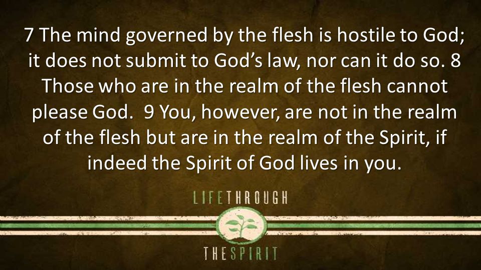 7 The mind governed by the flesh is hostile to God; it does not submit to God’s law, nor can it do so.