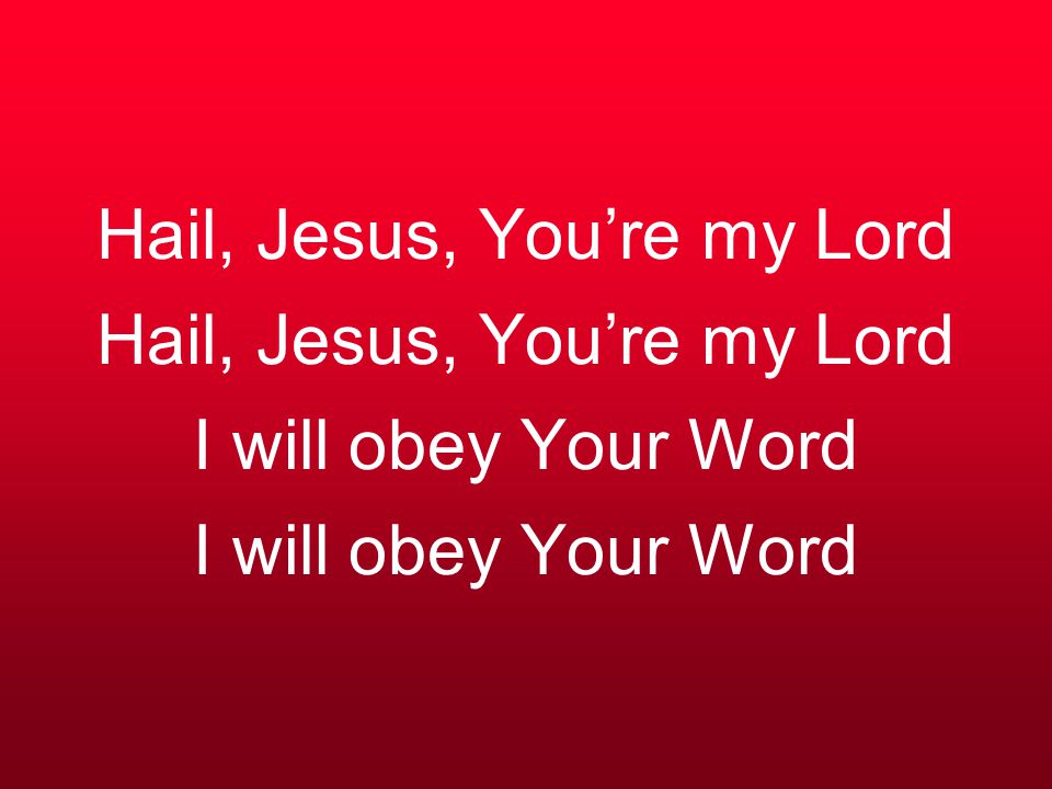 Hail, Jesus, You’re my Lord Hail, Jesus, You’re my Lord I will obey Your Word I will obey Your Word