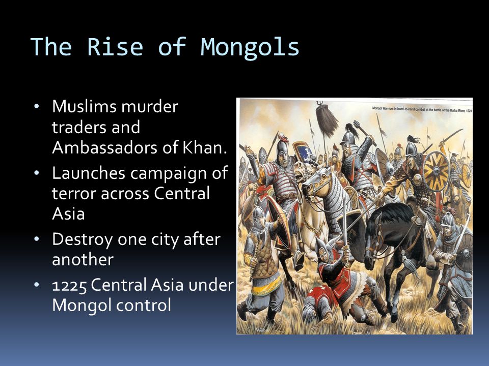 The Rise of Mongols Muslims murder traders and Ambassadors of Khan.
