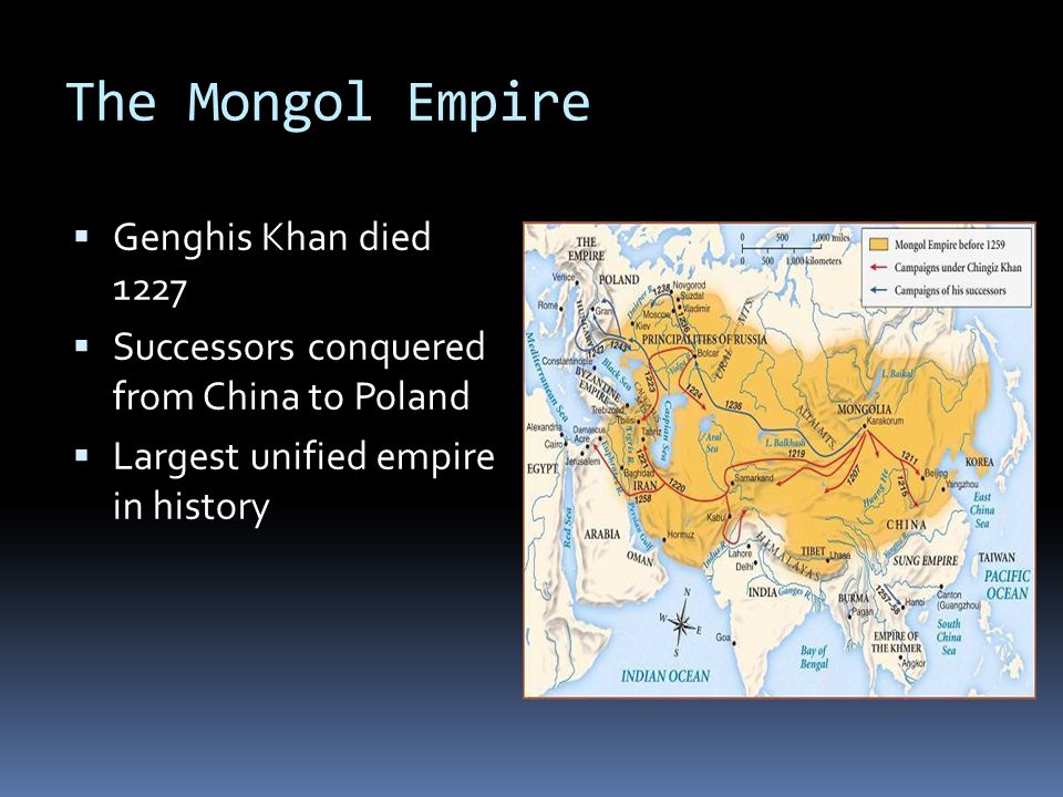 The Mongol Empire  Genghis Khan died 1227  Successors conquered from China to Poland  Largest unified empire in history