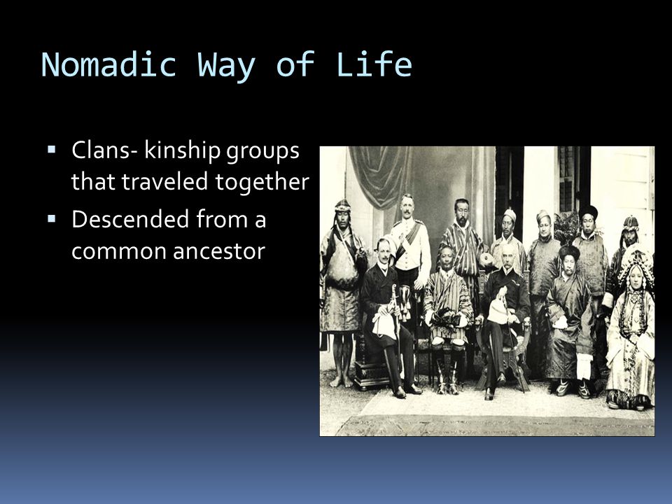 Nomadic Way of Life  Clans- kinship groups that traveled together  Descended from a common ancestor