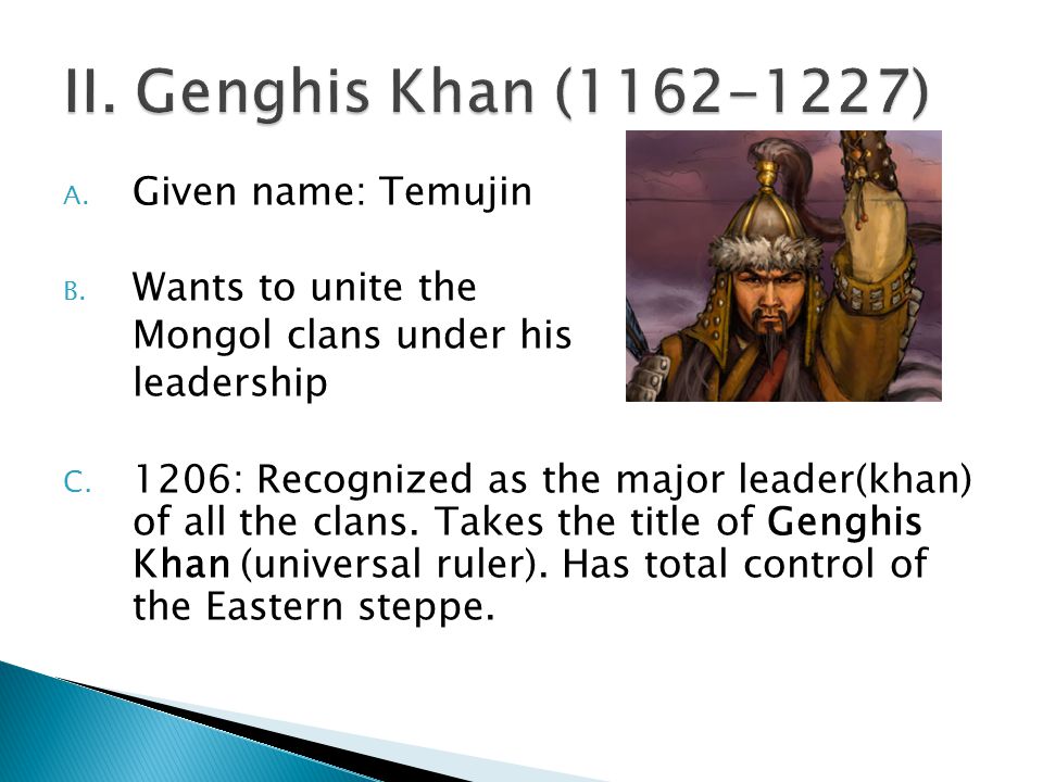 A. Given name: Temujin B. Wants to unite the Mongol clans under his leadership C.