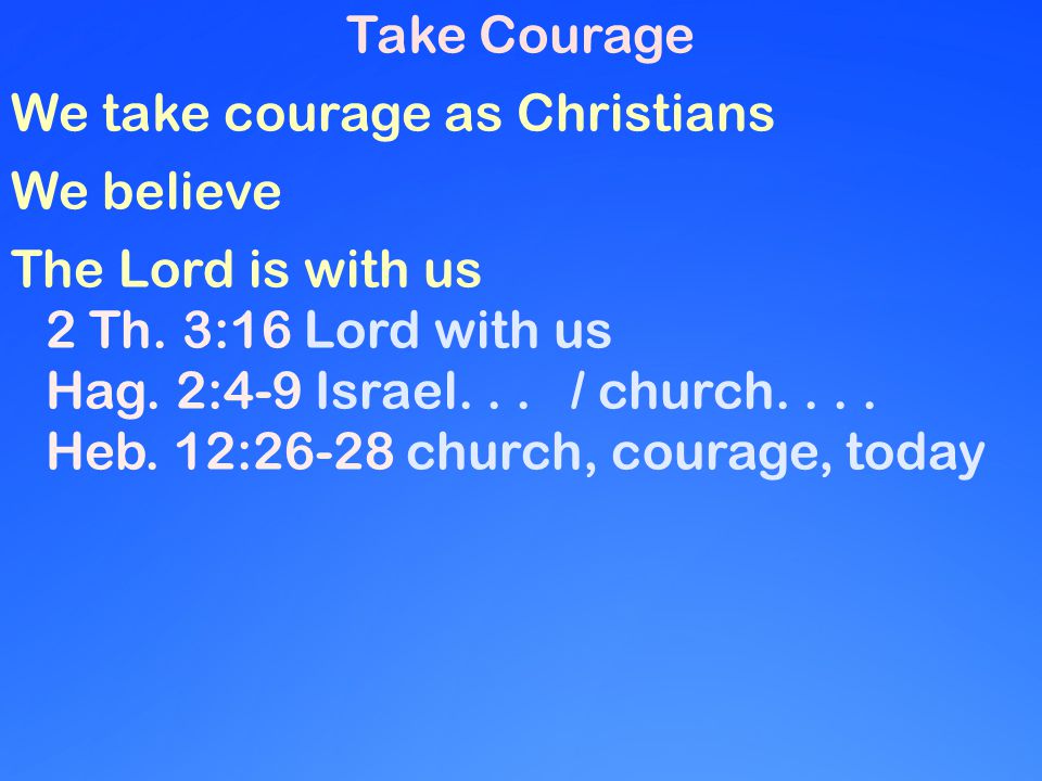 Take Courage We take courage as Christians We believe The Lord is with us 2 Th.