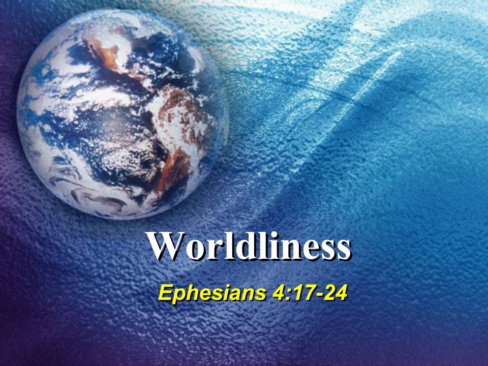 Worldliness Ephesians 4:17-24