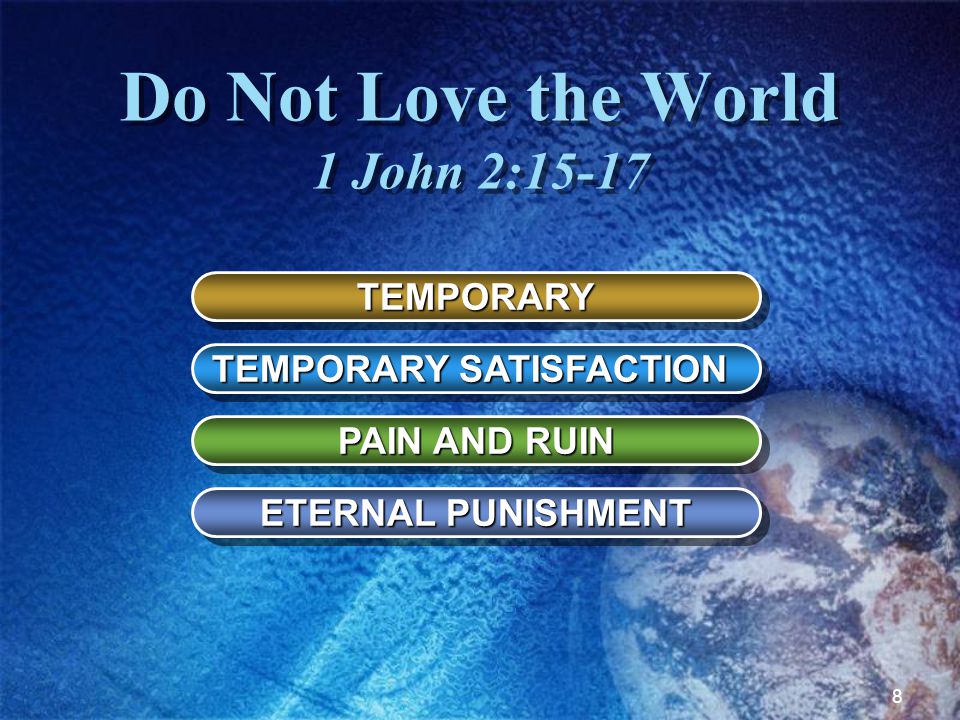8 Do Not Love the World 1 John 2:15-17 TEMPORARYTEMPORARY TEMPORARY SATISFACTION PAIN AND RUIN ETERNAL PUNISHMENT