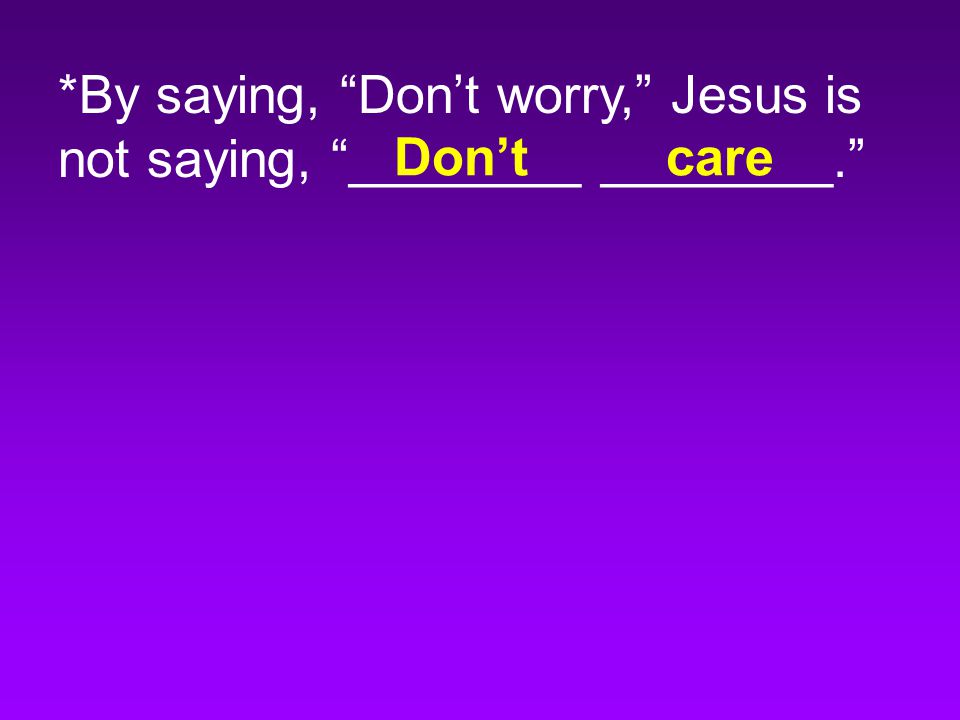 *By saying, Don’t worry, Jesus is not saying, ________ ________. Don’tcare