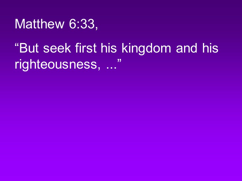 Matthew 6:33, But seek first his kingdom and his righteousness,...