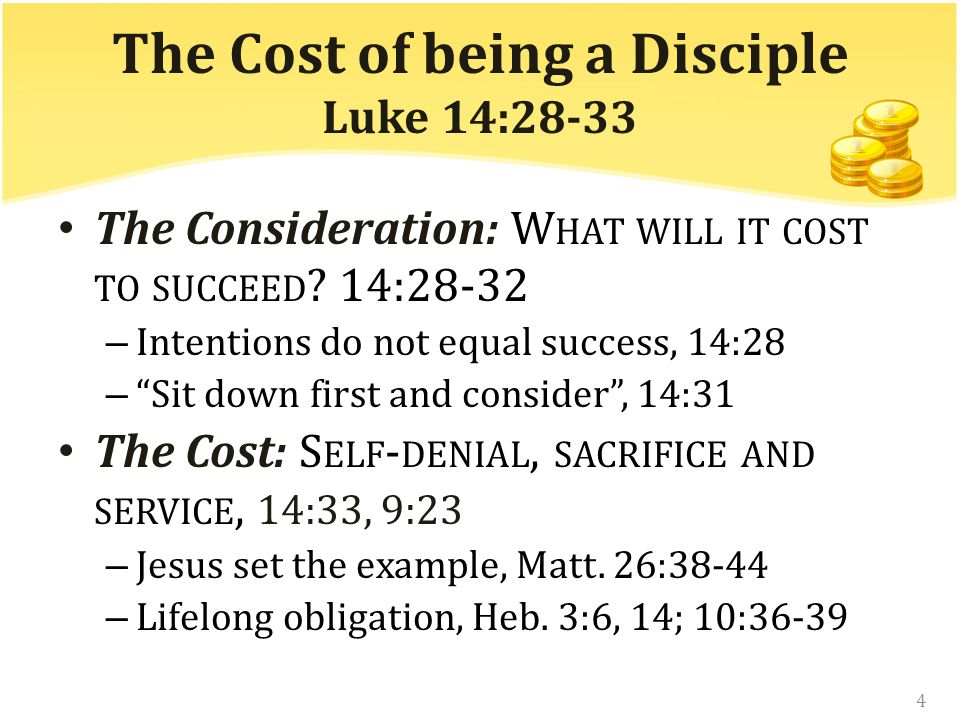 The Cost of being a Disciple Luke 14:28-33 The Consideration: W HAT WILL IT COST TO SUCCEED .