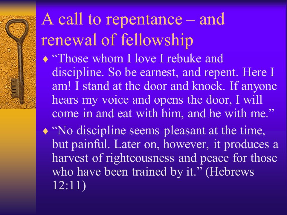 A call to repentance – and renewal of fellowship  Those whom I love I rebuke and discipline.