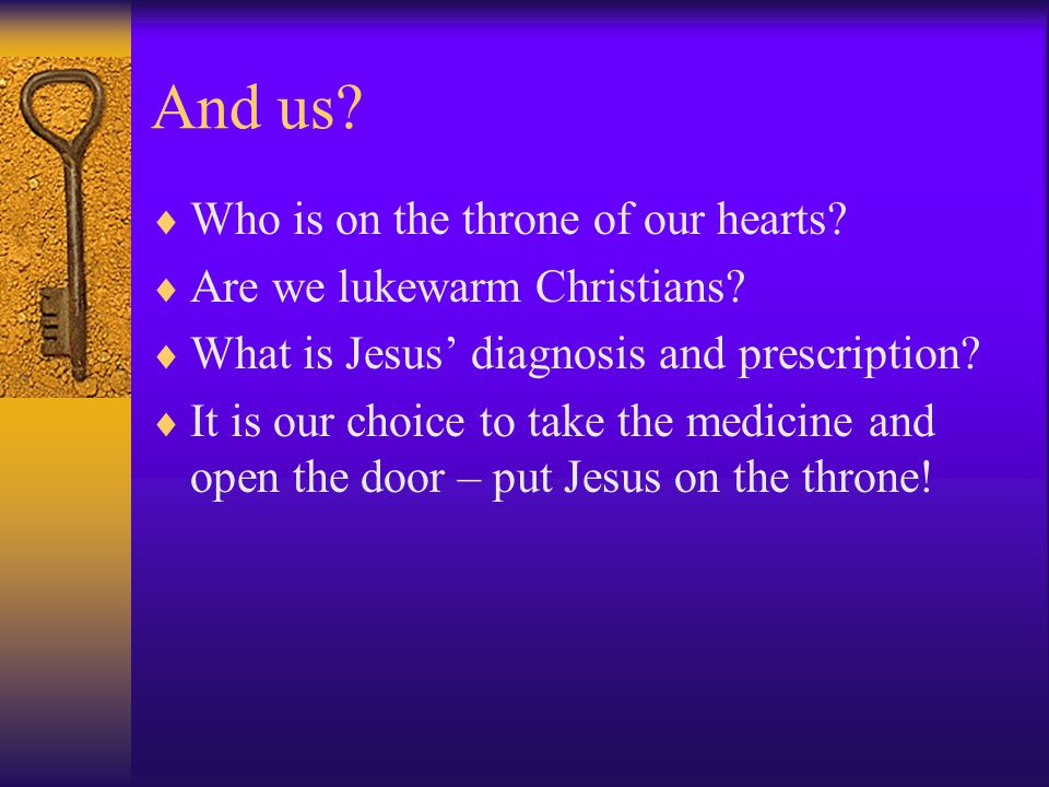 And us.  Who is on the throne of our hearts.  Are we lukewarm Christians.