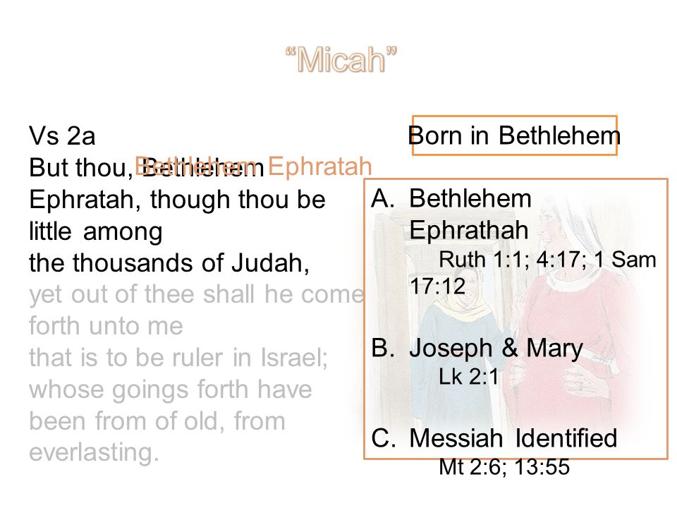 Vs 2a But thou, Bethlehem Ephratah, though thou be little among the thousands of Judah, yet out of thee shall he come forth unto me that is to be ruler in Israel; whose goings forth have been from of old, from everlasting.