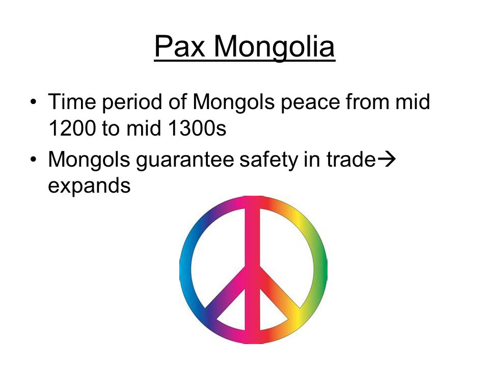 Pax Mongolia Time period of Mongols peace from mid 1200 to mid 1300s Mongols guarantee safety in trade  expands