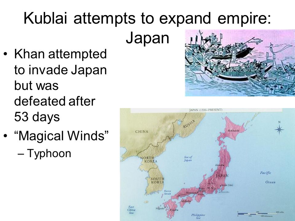 Kublai attempts to expand empire: Japan Khan attempted to invade Japan but was defeated after 53 days Magical Winds –Typhoon