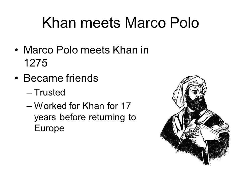 Khan meets Marco Polo Marco Polo meets Khan in 1275 Became friends –Trusted –Worked for Khan for 17 years before returning to Europe