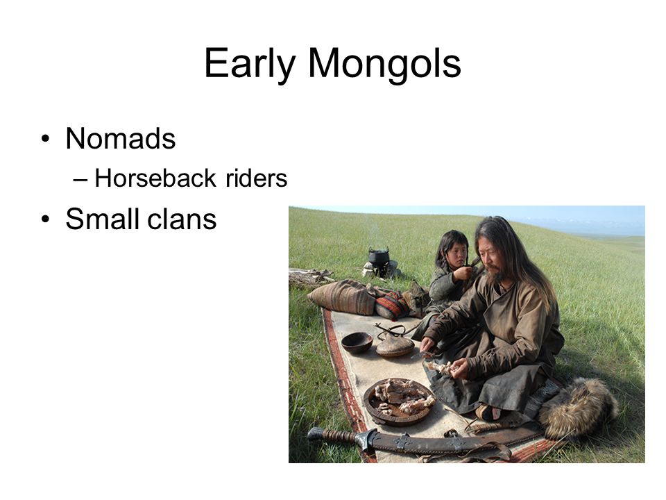 Early Mongols Nomads –Horseback riders Small clans