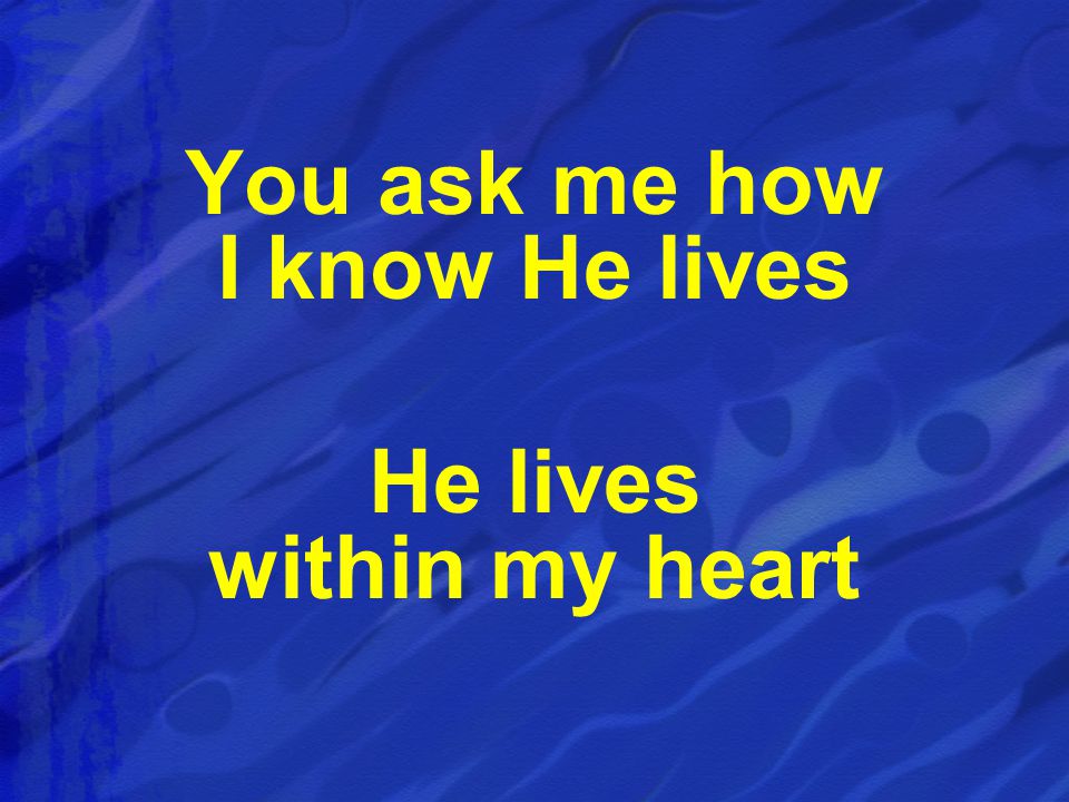 You ask me how I know He lives He lives within my heart