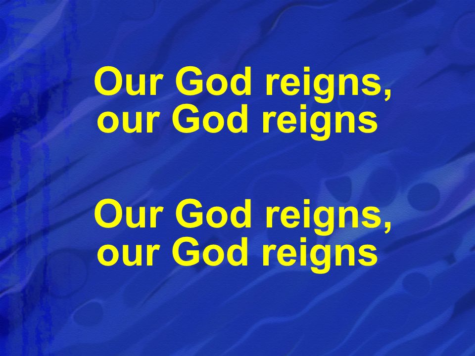 Our God reigns, our God reigns