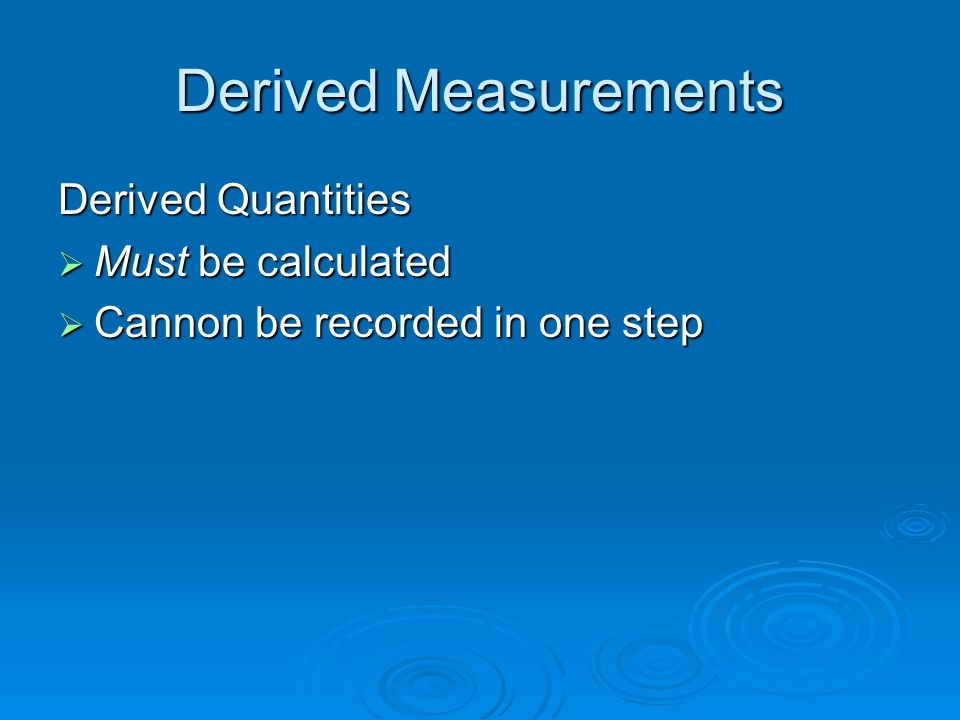 Derived Measurements Derived Quantities  Must be calculated  Cannon be recorded in one step