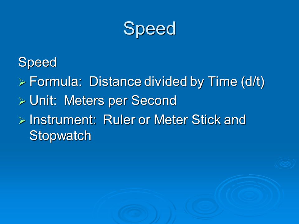 Speed Speed  Formula: Distance divided by Time (d/t)  Unit: Meters per Second  Instrument: Ruler or Meter Stick and Stopwatch