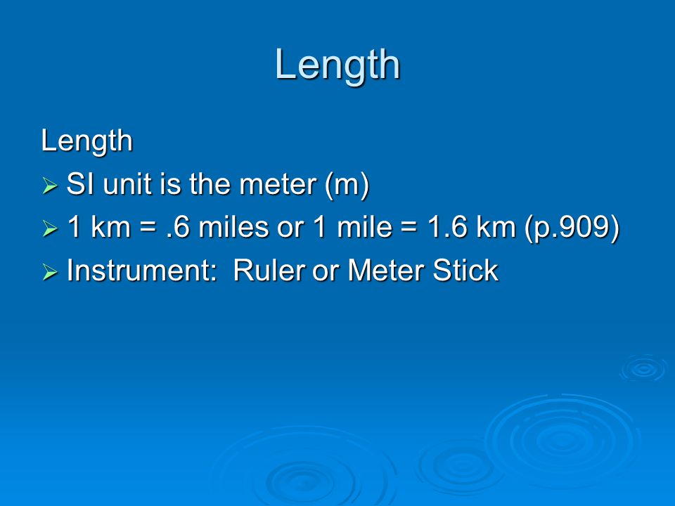 Length Length  SI unit is the meter (m)  1 km =.6 miles or 1 mile = 1.6 km (p.909)  Instrument: Ruler or Meter Stick