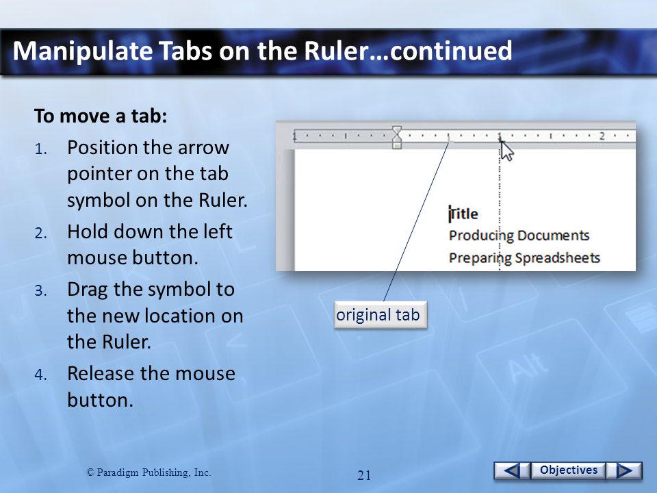© Paradigm Publishing, Inc. 21 Objectives Manipulate Tabs on the Ruler…continued To move a tab: 1.
