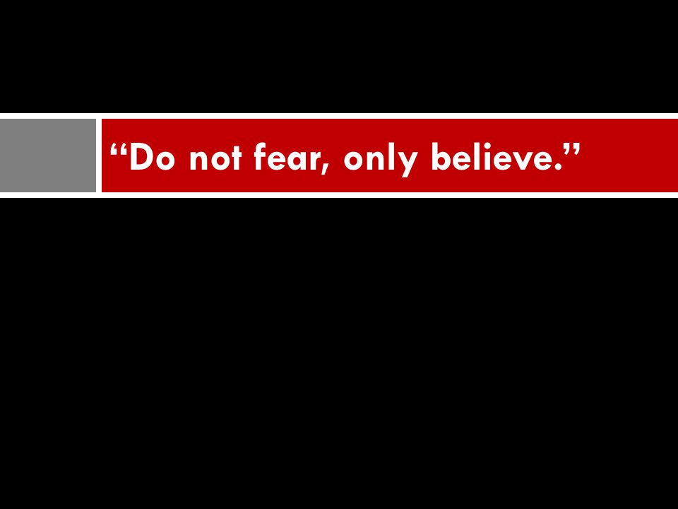 Do not fear, only believe.