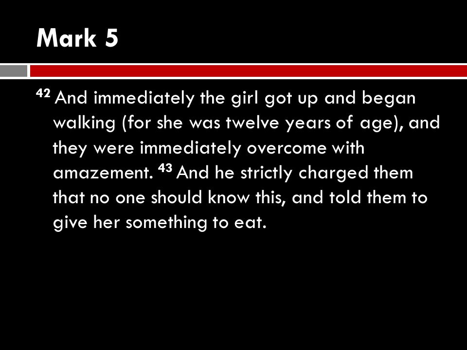 Mark 5 42 And immediately the girl got up and began walking (for she was twelve years of age), and they were immediately overcome with amazement.
