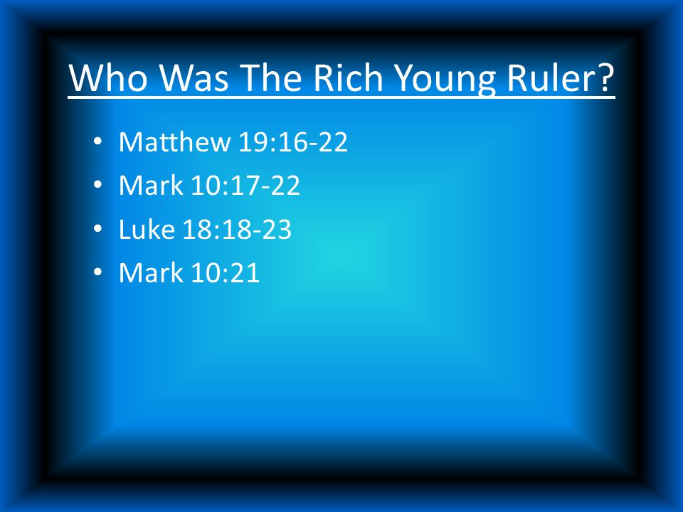 Who Was The Rich Young Ruler Matthew 19:16-22 Mark 10:17-22 Luke 18:18-23 Mark 10:21