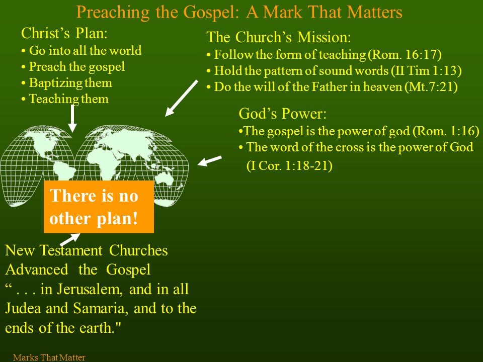 Preaching the Gospel: A Mark That Matters Christ’s Plan: Go into all the world Preach the gospel Baptizing them Teaching them There is no other plan.