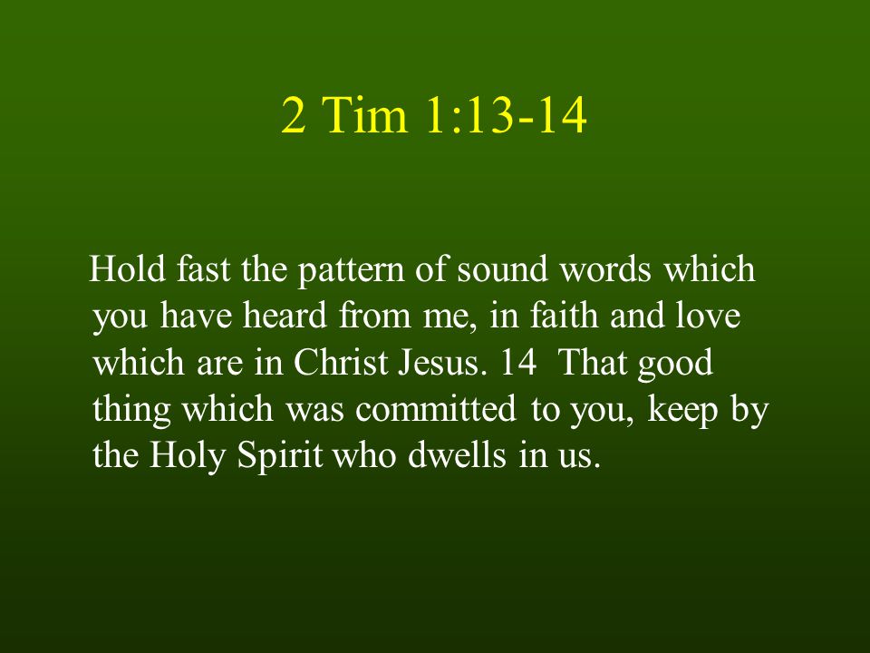 2 Tim 1:13-14 Hold fast the pattern of sound words which you have heard from me, in faith and love which are in Christ Jesus.