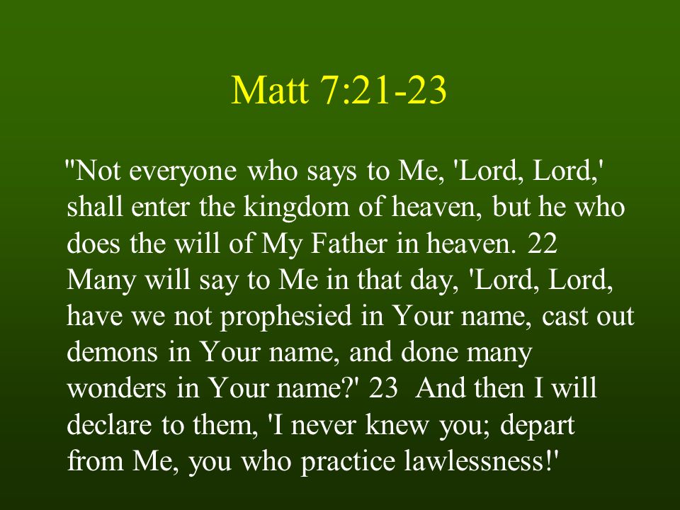 Matt 7:21-23 Not everyone who says to Me, Lord, Lord, shall enter the kingdom of heaven, but he who does the will of My Father in heaven.