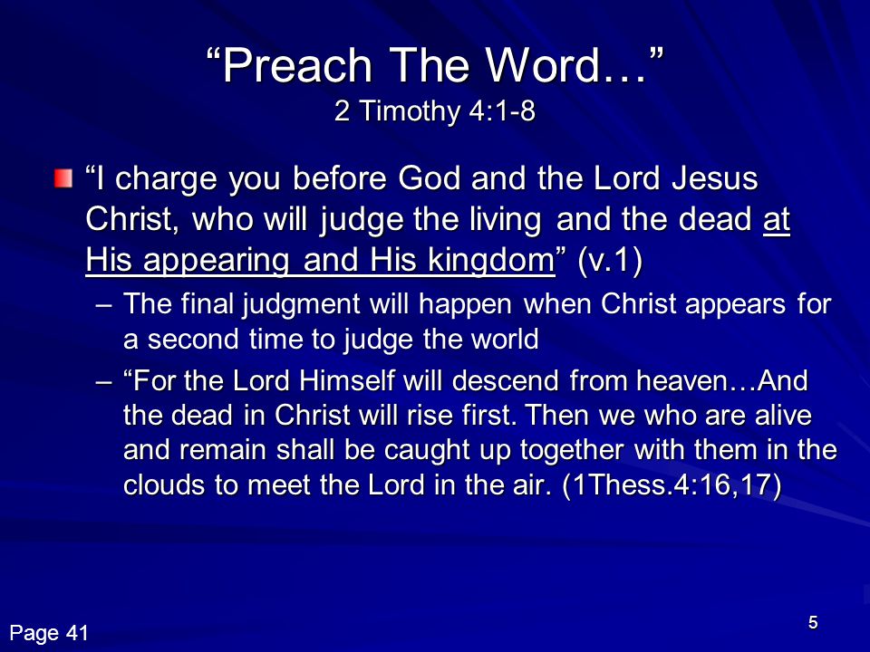 5 Preach The Word… 2 Timothy 4:1-8 I charge you before God and the Lord Jesus Christ, who will judge the living and the dead at His appearing and His kingdom (v.1) –The final judgment will happen when Christ appears for a second time to judge the world – For the Lord Himself will descend from heaven…And the dead in Christ will rise first.